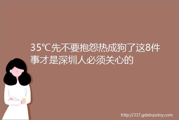 35℃先不要抱怨热成狗了这8件事才是深圳人必须关心的