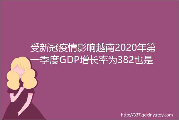 受新冠疫情影响越南2020年第一季度GDP增长率为382也是奇迹但胡志明市房地产市场供求量需求减少