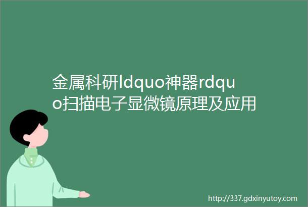 金属科研ldquo神器rdquo扫描电子显微镜原理及应用