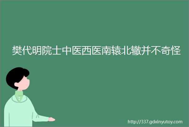 樊代明院士中医西医南辕北辙并不奇怪