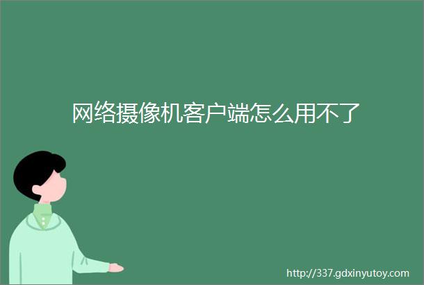 网络摄像机客户端怎么用不了