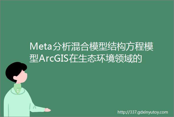 Meta分析混合模型结构方程模型ArcGIS在生态环境领域的应用