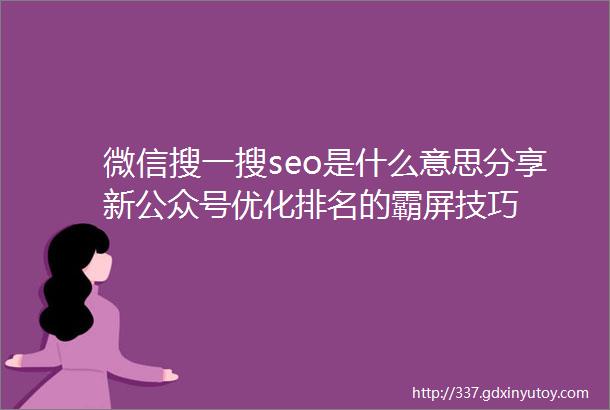 微信搜一搜seo是什么意思分享新公众号优化排名的霸屏技巧