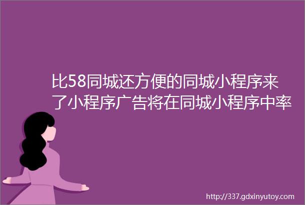 比58同城还方便的同城小程序来了小程序广告将在同城小程序中率先爆发