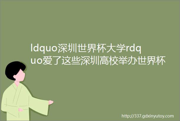 ldquo深圳世界杯大学rdquo爱了这些深圳高校举办世界杯直播观看活动