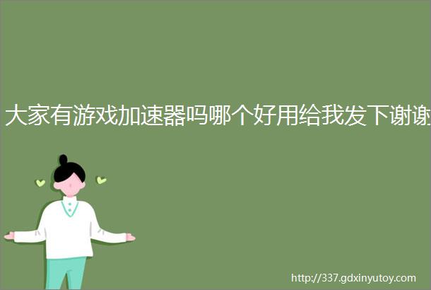 大家有游戏加速器吗哪个好用给我发下谢谢