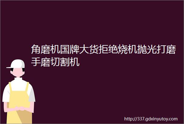 角磨机国牌大货拒绝烧机抛光打磨手磨切割机