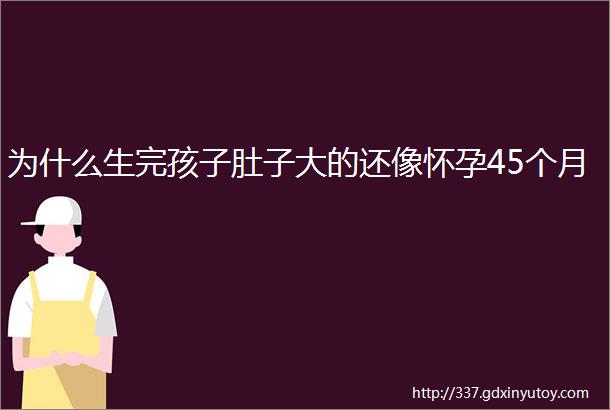 为什么生完孩子肚子大的还像怀孕45个月