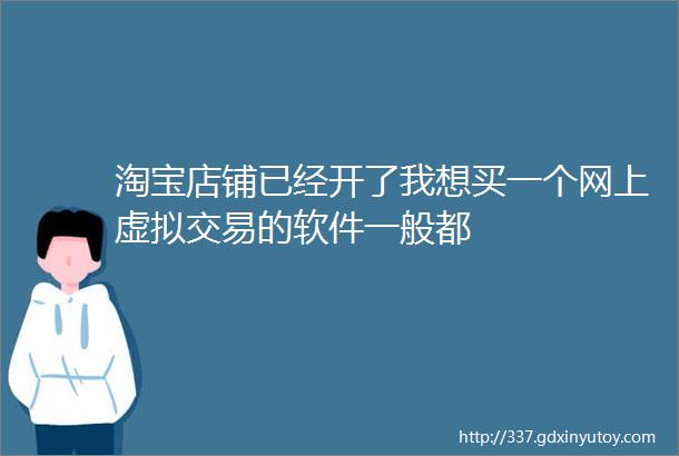 淘宝店铺已经开了我想买一个网上虚拟交易的软件一般都