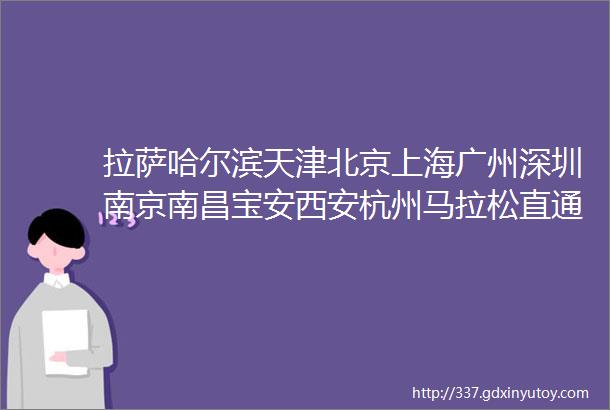 拉萨哈尔滨天津北京上海广州深圳南京南昌宝安西安杭州马拉松直通名额圆梦计划