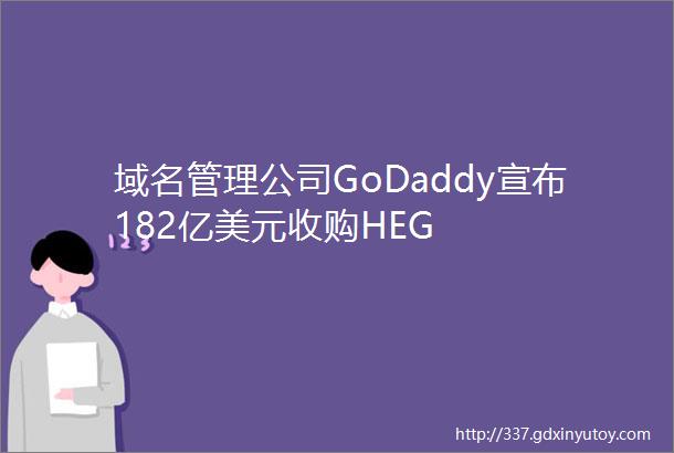 域名管理公司GoDaddy宣布182亿美元收购HEG
