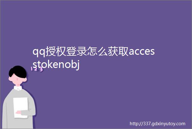 qq授权登录怎么获取accesstokenobj